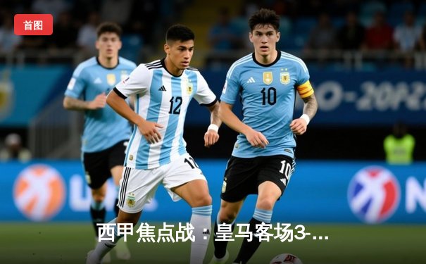 西甲焦点战：皇马客场3-1逆转巴萨，贝林厄姆双响领跑射手榜