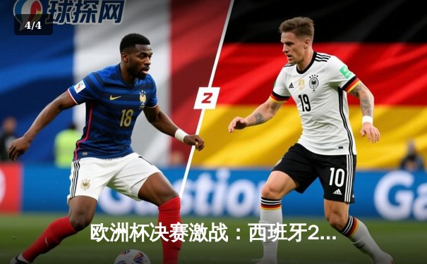 欧洲杯决赛激战：西班牙2-1险胜英格兰，奥尔莫绝杀封王 - 4