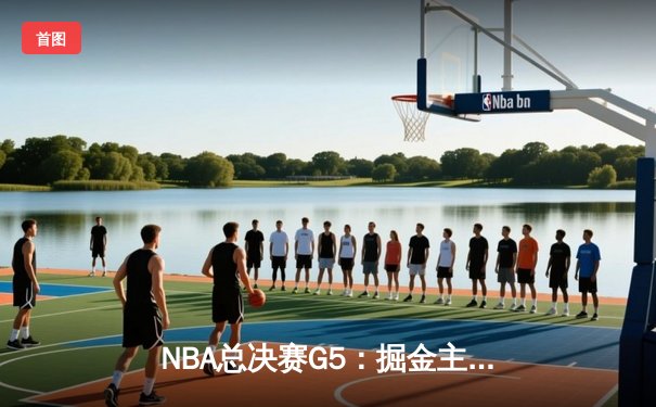 NBA总决赛G5：掘金主场加时险胜热火，约基奇三双锁定天王山