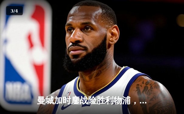 曼城加时鏖战险胜利物浦，社区盾杯开启新赛季序章 - 3