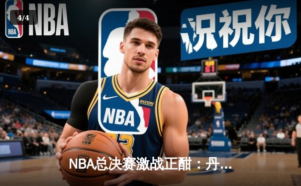 NBA总决赛激战正酣：丹佛掘金险胜迈阿密热火，约基奇三双主宰比赛 - 4