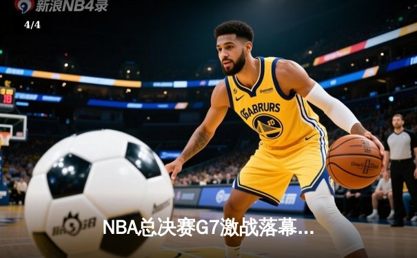 NBA总决赛G7激战落幕，丹佛掘金险胜波士顿凯尔特人卫冕成功 - 4