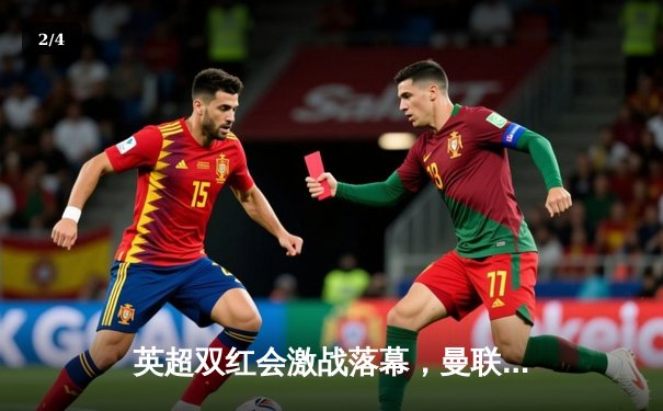 英超双红会激战落幕，曼联主场险胜利物浦 - 2