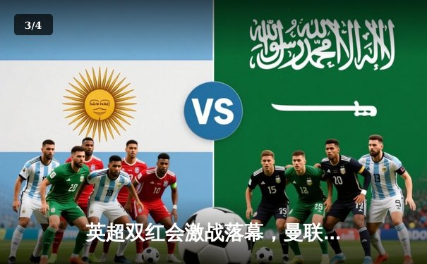 英超双红会激战落幕，曼联主场险胜利物浦 - 3