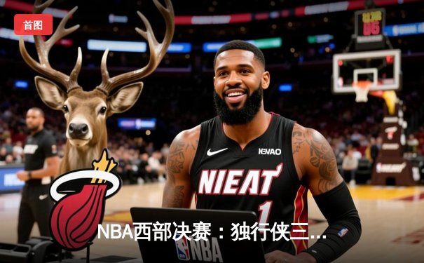 NBA西部决赛：独行侠三巨头合砍85分，逆转森林狼挺进总决赛