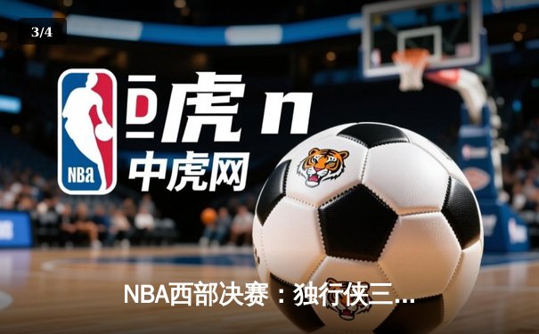 NBA西部决赛：独行侠三巨头合砍85分，逆转森林狼挺进总决赛 - 3