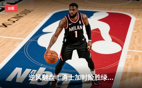 逆风翻盘！勇士加时险胜绿军，库里42分创赛季新高