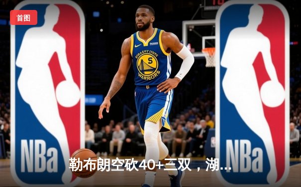 勒布朗空砍40+三双，湖人加时惜败凯尔特人，塔图姆关键三分锁定胜局