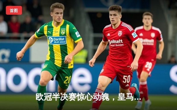 欧冠半决赛惊心动魄，皇马客场3:2逆转拜仁挺进决赛