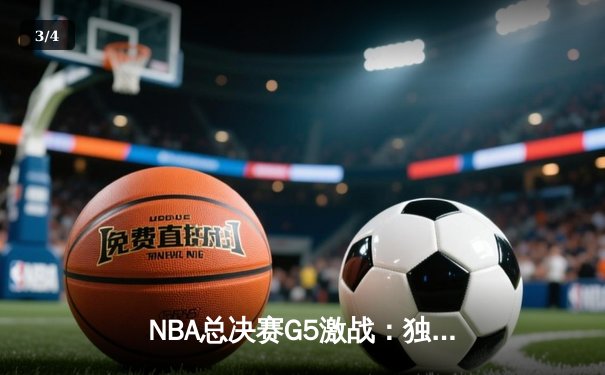 NBA总决赛G5激战：独行侠险胜凯尔特人，东契奇关键三分锁定胜局 - 3