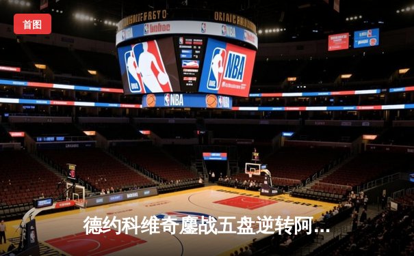 德约科维奇鏖战五盘逆转阿尔卡拉斯 第47次纳德决演绎温网史诗对决