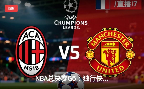 NBA总决赛G5：独行侠绝境逆转，东契奇47分创纪录捍卫主场