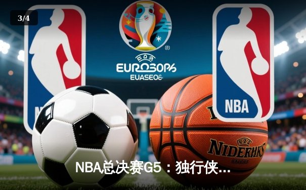 NBA总决赛G5：独行侠绝境逆转，东契奇47分创纪录捍卫主场 - 3