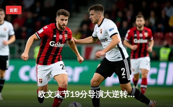 欧文末节19分导演大逆转，独行侠主场力克快船迎开门红