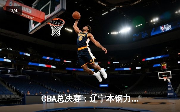 CBA总决赛：辽宁本钢力克新疆广汇，赵继伟荣膺FMVP - 2