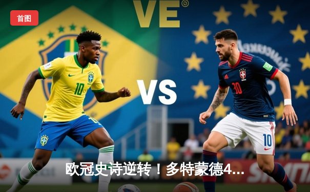 欧冠史诗逆转！多特蒙德4-2马竞总分5-4晋级，菲尔克鲁格制胜球定乾坤