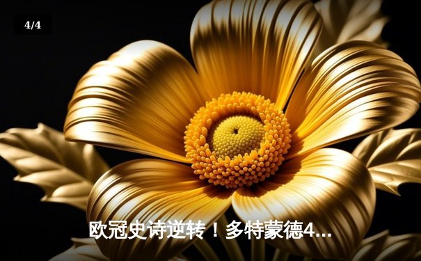 欧冠史诗逆转！多特蒙德4-2马竞总分5-4晋级，菲尔克鲁格制胜球定乾坤 - 4