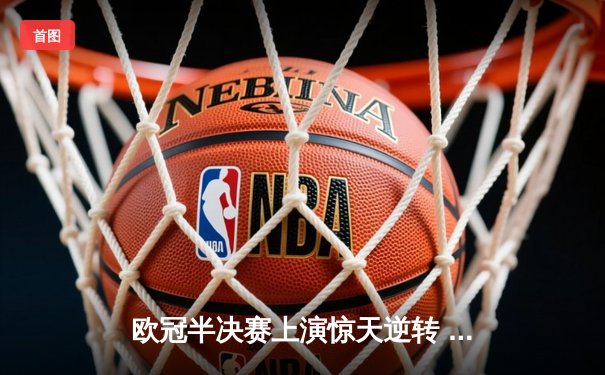 欧冠半决赛上演惊天逆转 皇马加时赛3-2淘汰拜仁晋级决赛