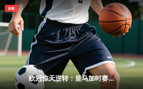 欧冠惊天逆转：皇马加时赛3-2淘汰曼城，本泽马点射定乾坤