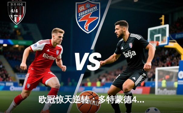 欧冠惊天逆转：多特蒙德4-2淘汰巴黎，罗伊斯绝杀点燃威斯特法伦 - 4