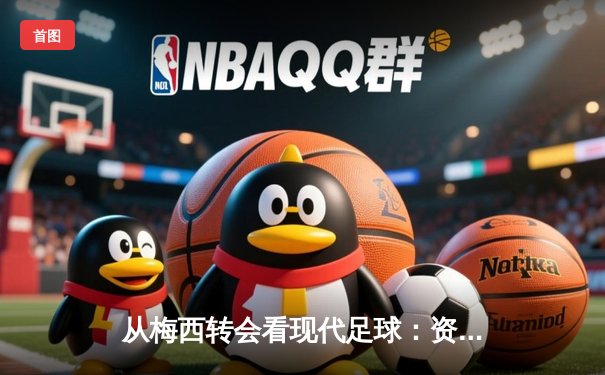 从梅西转会看现代足球：资本、数据与人文精神的博弈