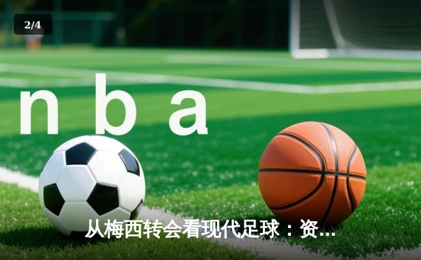 从梅西转会看现代足球：资本、数据与人文精神的博弈 - 2