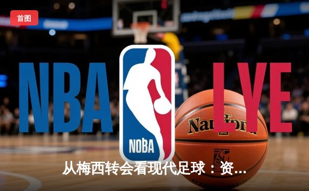 从梅西转会看现代足球：资本、数据与人文精神的博弈