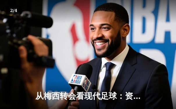 从梅西转会看现代足球：资本、数据与人文精神的博弈 - 2