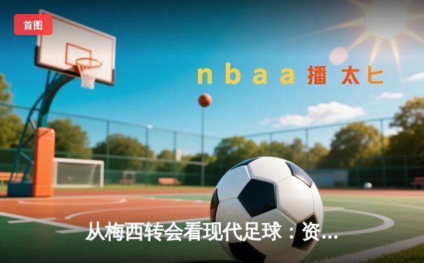 从梅西转会看现代足球：资本、数据与人文精神的博弈