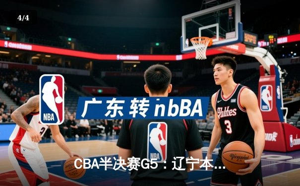 CBA半决赛G5：辽宁本钢加时逆转广东宏远 赵继伟33+9+6率队挺进总决赛 - 4