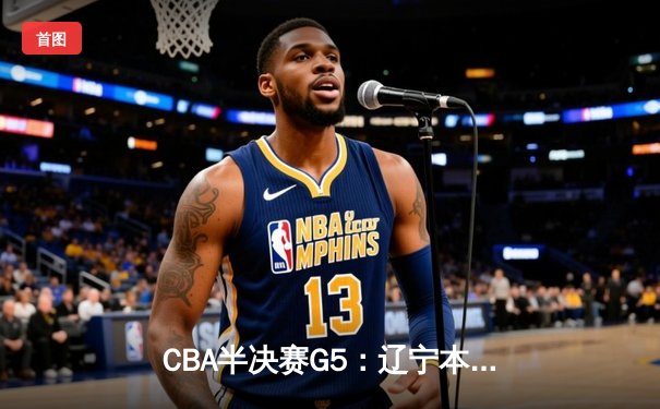 CBA半决赛G5：辽宁本钢加时逆转广东宏远 赵继伟33+9+6率队挺进总决赛