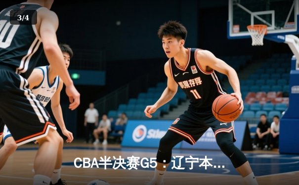 CBA半决赛G5：辽宁本钢加时逆转广东宏远 赵继伟33+9+6率队挺进总决赛 - 3