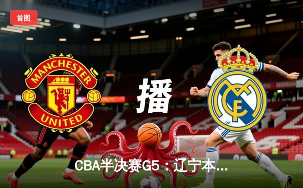 CBA半决赛G5：辽宁本钢加时逆转广东宏远 赵继伟33+9+6率队挺进总决赛