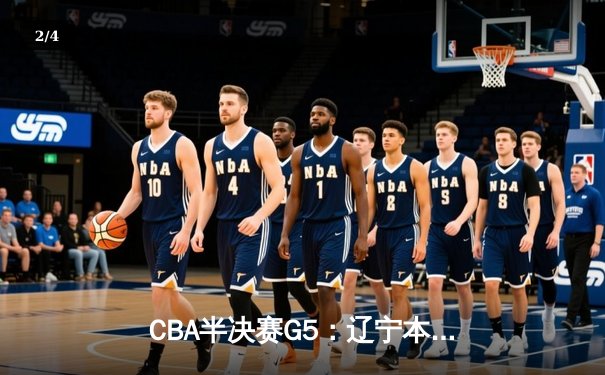 CBA半决赛G5：辽宁本钢加时逆转广东宏远 赵继伟33+9+6率队挺进总决赛 - 2