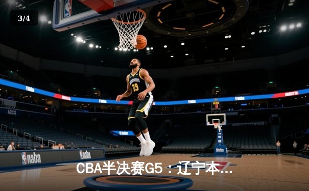 CBA半决赛G5：辽宁本钢加时逆转广东宏远 赵继伟33+9+6率队挺进总决赛 - 3