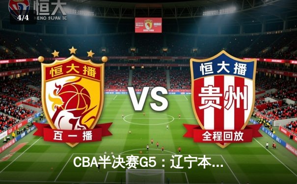 CBA半决赛G5：辽宁本钢加时逆转广东宏远 赵继伟33+9+6率队挺进总决赛 - 4