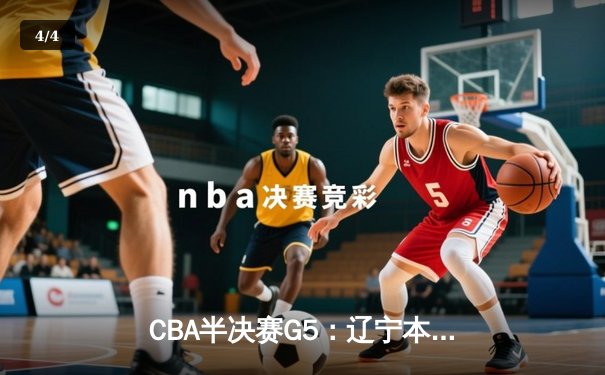 CBA半决赛G5：辽宁本钢加时逆转广东宏远 赵继伟33+9+6率队挺进总决赛 - 4