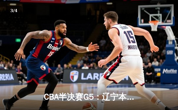 CBA半决赛G5：辽宁本钢加时逆转广东宏远 赵继伟33+9+6率队挺进总决赛 - 3