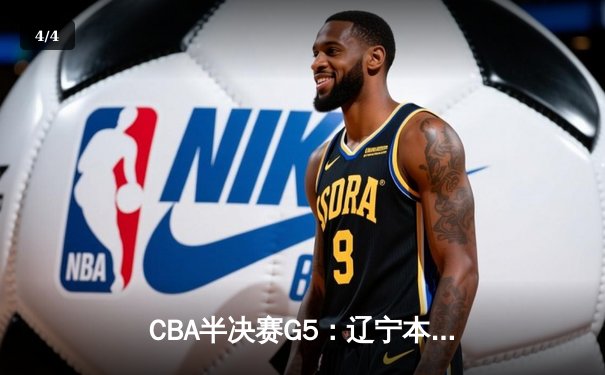 CBA半决赛G5：辽宁本钢加时逆转广东宏远 赵继伟33+9+6率队挺进总决赛 - 4