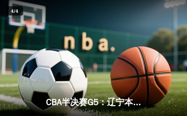 CBA半决赛G5：辽宁本钢加时逆转广东宏远 赵继伟33+9+6率队挺进总决赛 - 4