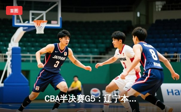 CBA半决赛G5：辽宁本钢加时逆转广东宏远 赵继伟33+9+6率队挺进总决赛