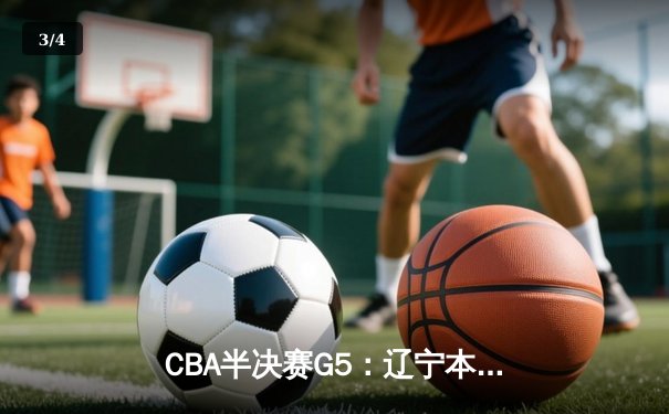 CBA半决赛G5：辽宁本钢加时逆转广东宏远 赵继伟33+9+6率队挺进总决赛 - 3