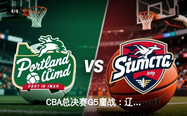 CBA总决赛G5鏖战：辽宁本钢加时险胜广东宏远，赵继伟37分创个人季后赛新高 - 4