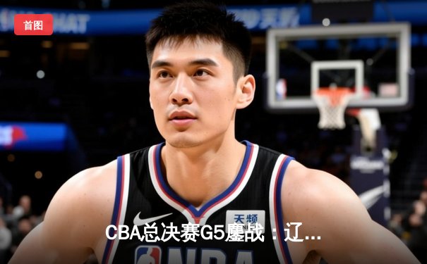 CBA总决赛G5鏖战：辽宁本钢加时险胜广东宏远，赵继伟37分创个人季后赛新高