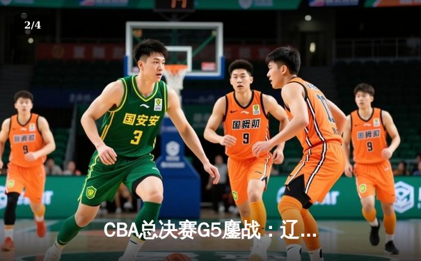 CBA总决赛G5鏖战：辽宁本钢加时险胜广东宏远，赵继伟37分创个人季后赛新高 - 2