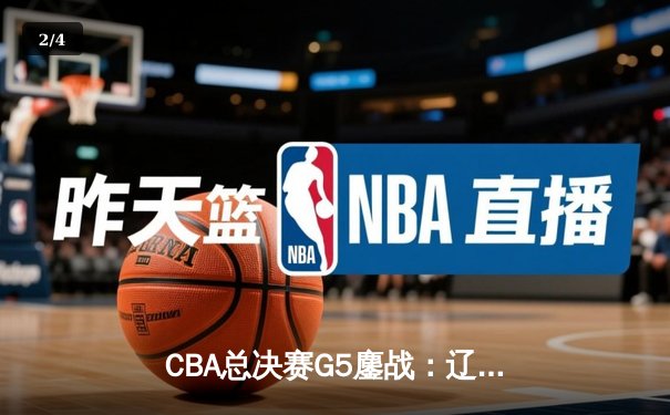 CBA总决赛G5鏖战：辽宁本钢加时逆转广东宏远 赵继伟37分创个人季后赛新高 - 2