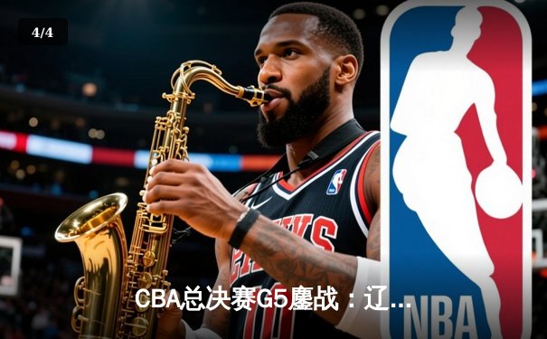 CBA总决赛G5鏖战：辽宁本钢加时逆转广东宏远 赵继伟37分创个人季后赛新高 - 4