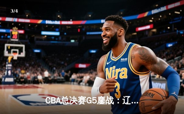 CBA总决赛G5鏖战：辽宁本钢加时逆转广东宏远 赵继伟37分创个人季后赛新高 - 3