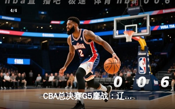 CBA总决赛G5鏖战：辽宁本钢加时逆转广东宏远 赵继伟37分创个人季后赛新高 - 4