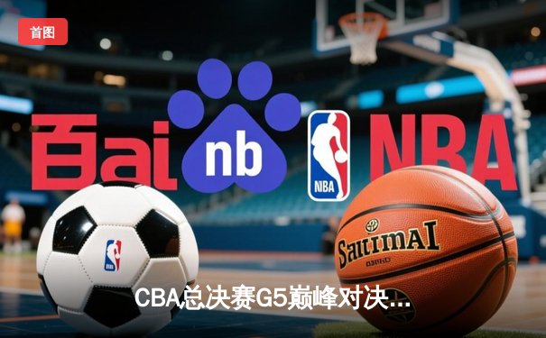 CBA总决赛G5巅峰对决：辽宁本钢加时险胜广东宏远 卫冕冠军捧起至尊鼎